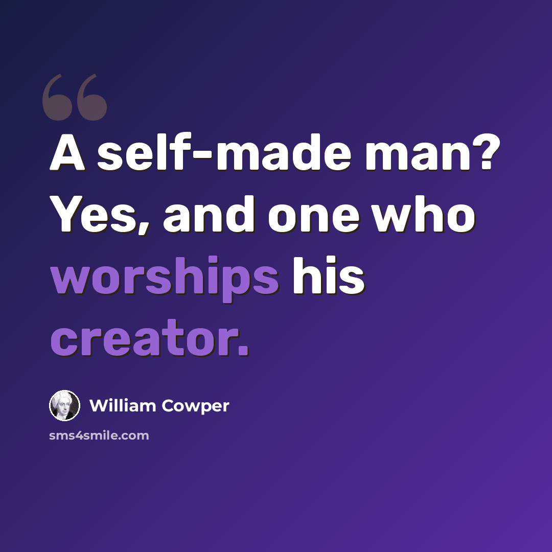 “A self-made man? Yes, and one who worships his creator.” quote by William Cowper
