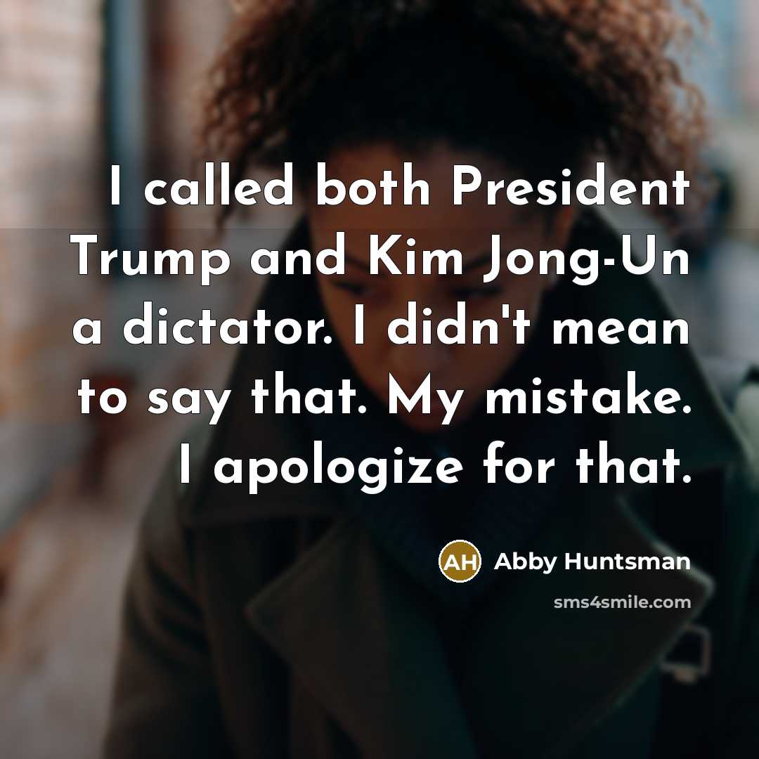 “I called both President Trump and Kim Jong-Un a dictator. I didn't mean to say that. My mistake. I apologize for that.” quote by Abby Huntsman