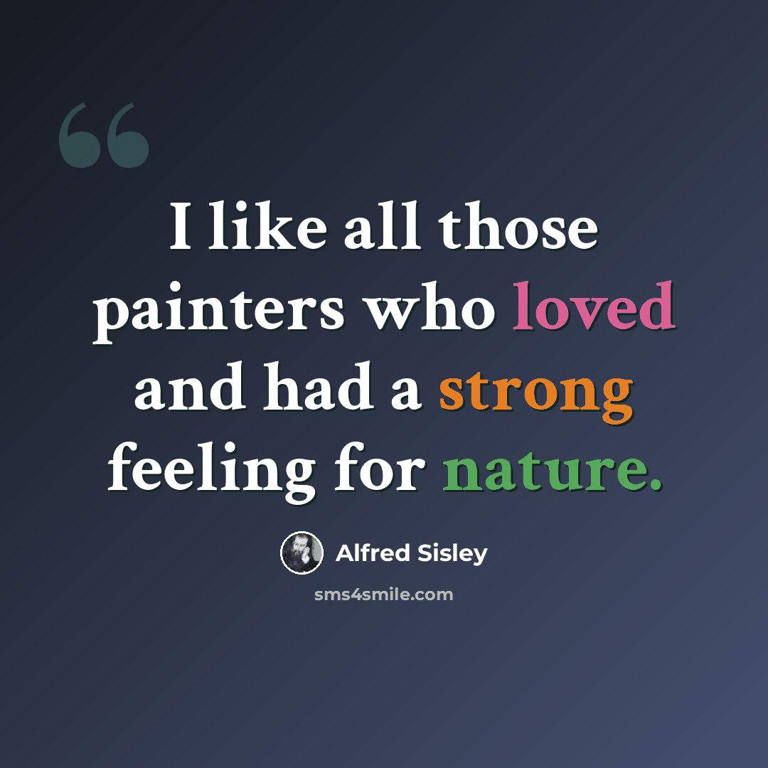 “I like all those painters who loved and had a strong feeling for nature.” quote by Alfred Sisley