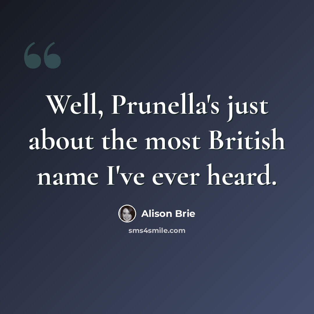 “Well, Prunella's just about the most British name I've ever heard.” quote by Alison Brie