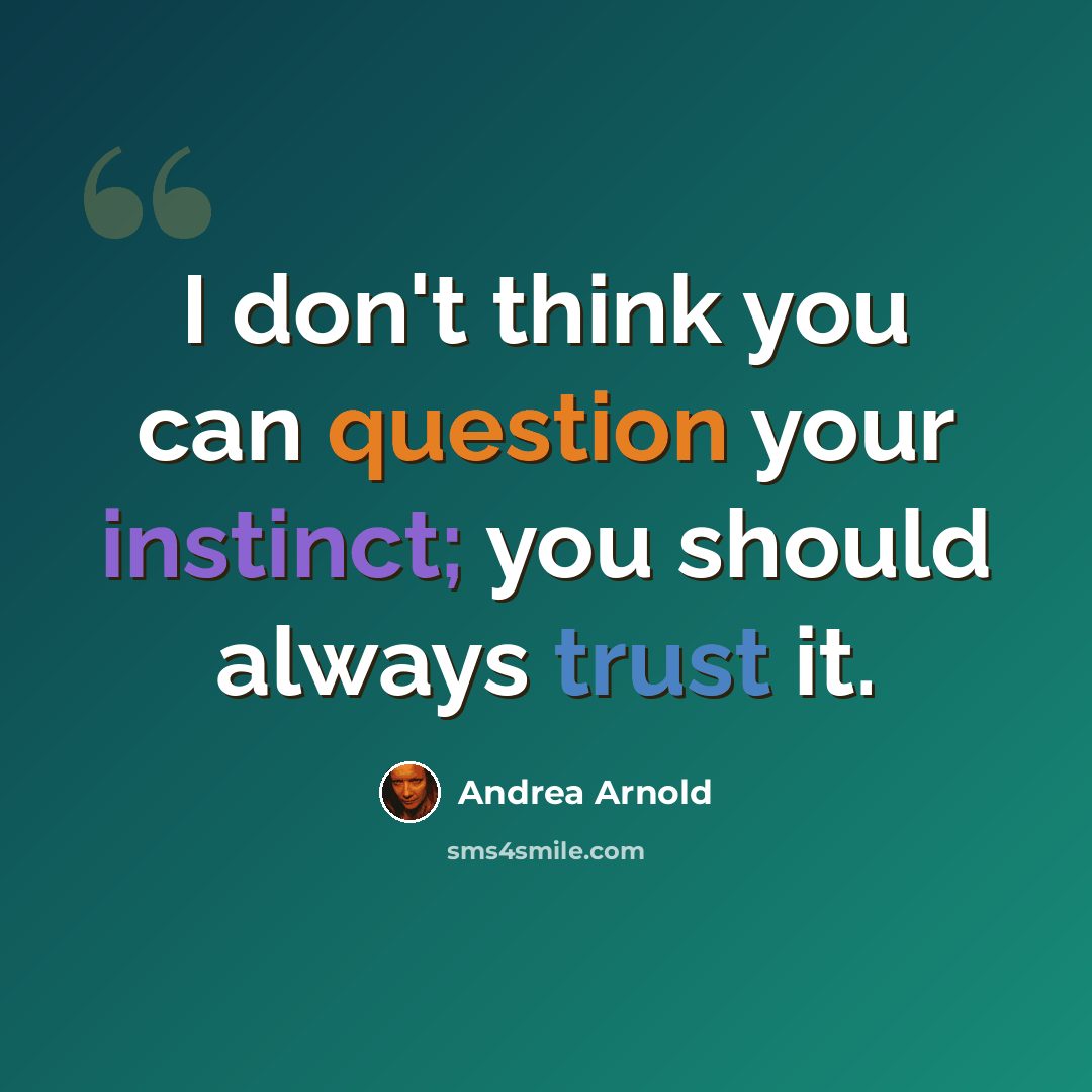 “I don't think you can question your instinct; you should always trust it.” quote by Andrea Arnold
