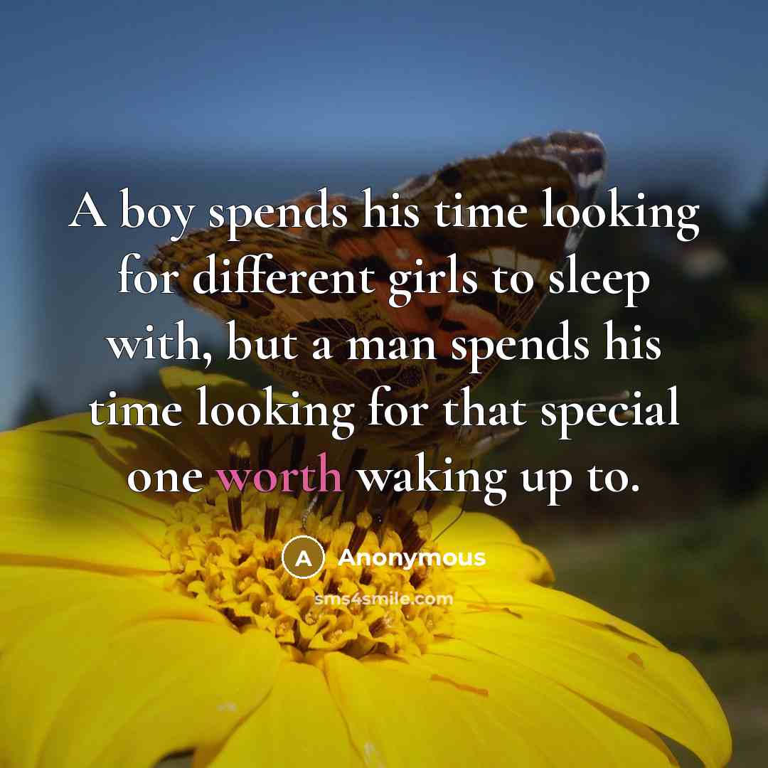“A boy spends his time looking for different girls to sleep with, but a man spends his time looking for that special one worth waking up to.” quote by Anonymous