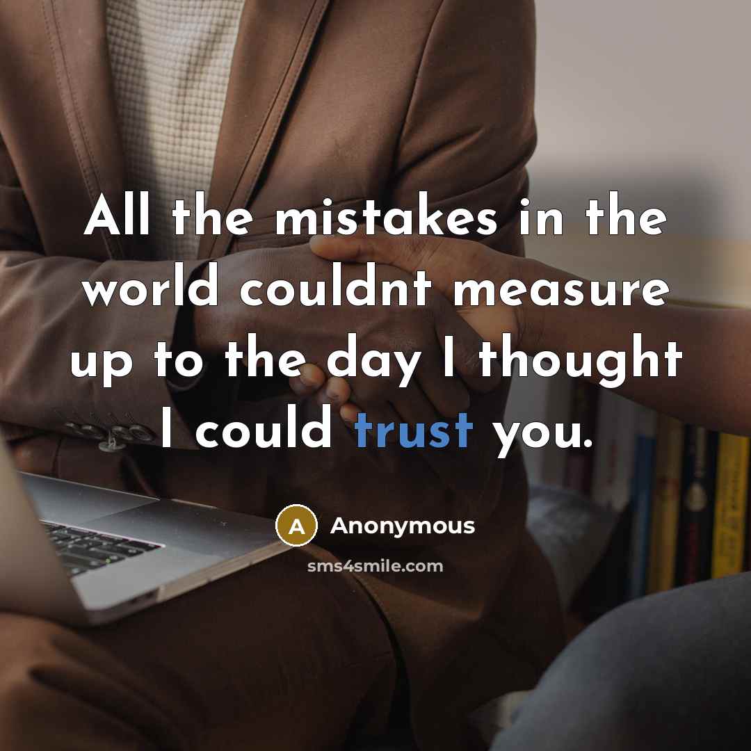 “All the mistakes in the world couldnt measure up to the day I thought I could trust you.” quote by Anonymous