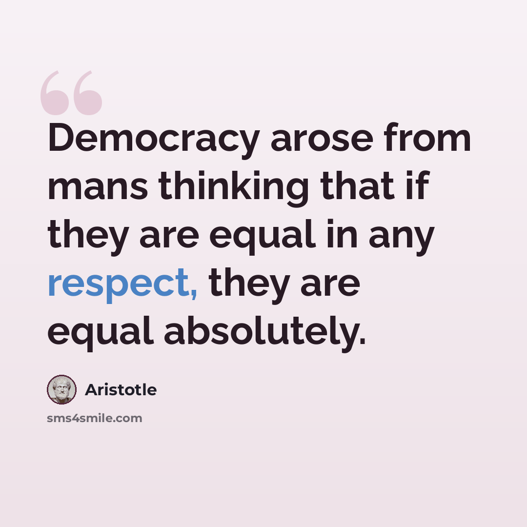 “Democracy arose from mans thinking that if they are equal in any respect, they are equal absolutely.” quote by Aristotle