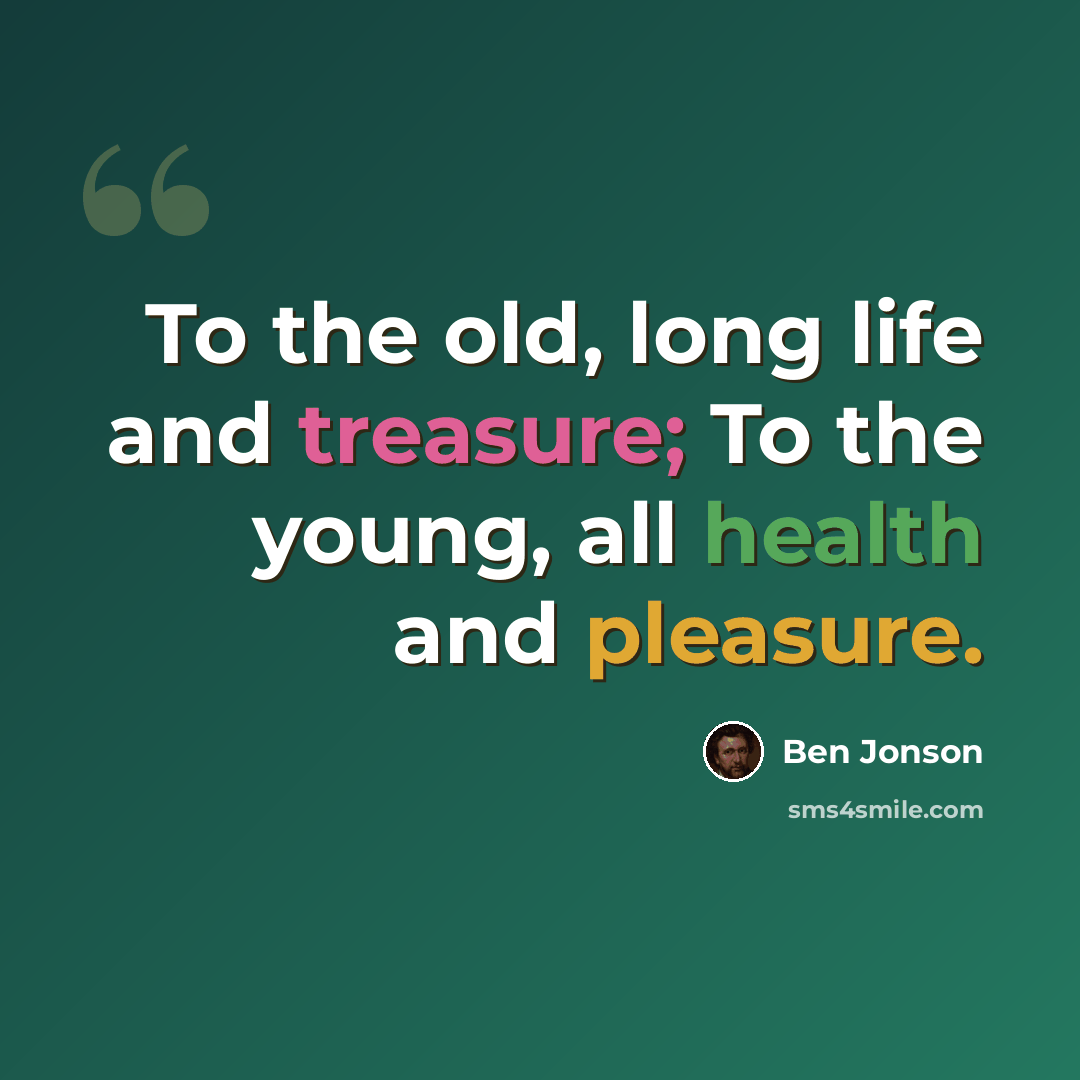 “To the old, long life and treasure; To the young, all health and pleasure.” quote by Ben Jonson