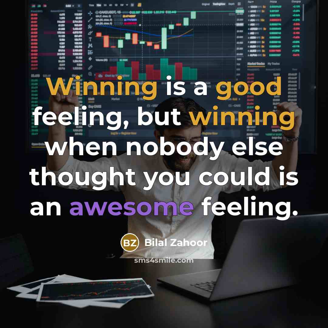 “Winning is a good feeling, but winning when nobody else thought you could is an awesome feeling.” quote by Bilal Zahoor