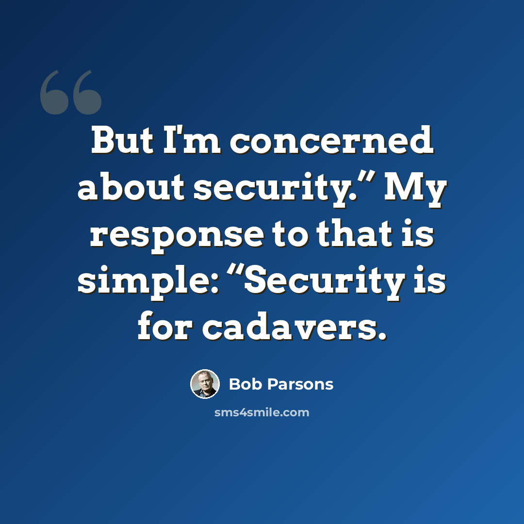 “But I'm concerned about security.” My response to that is simple: “Security is for cadavers.” quote by Bob Parsons
