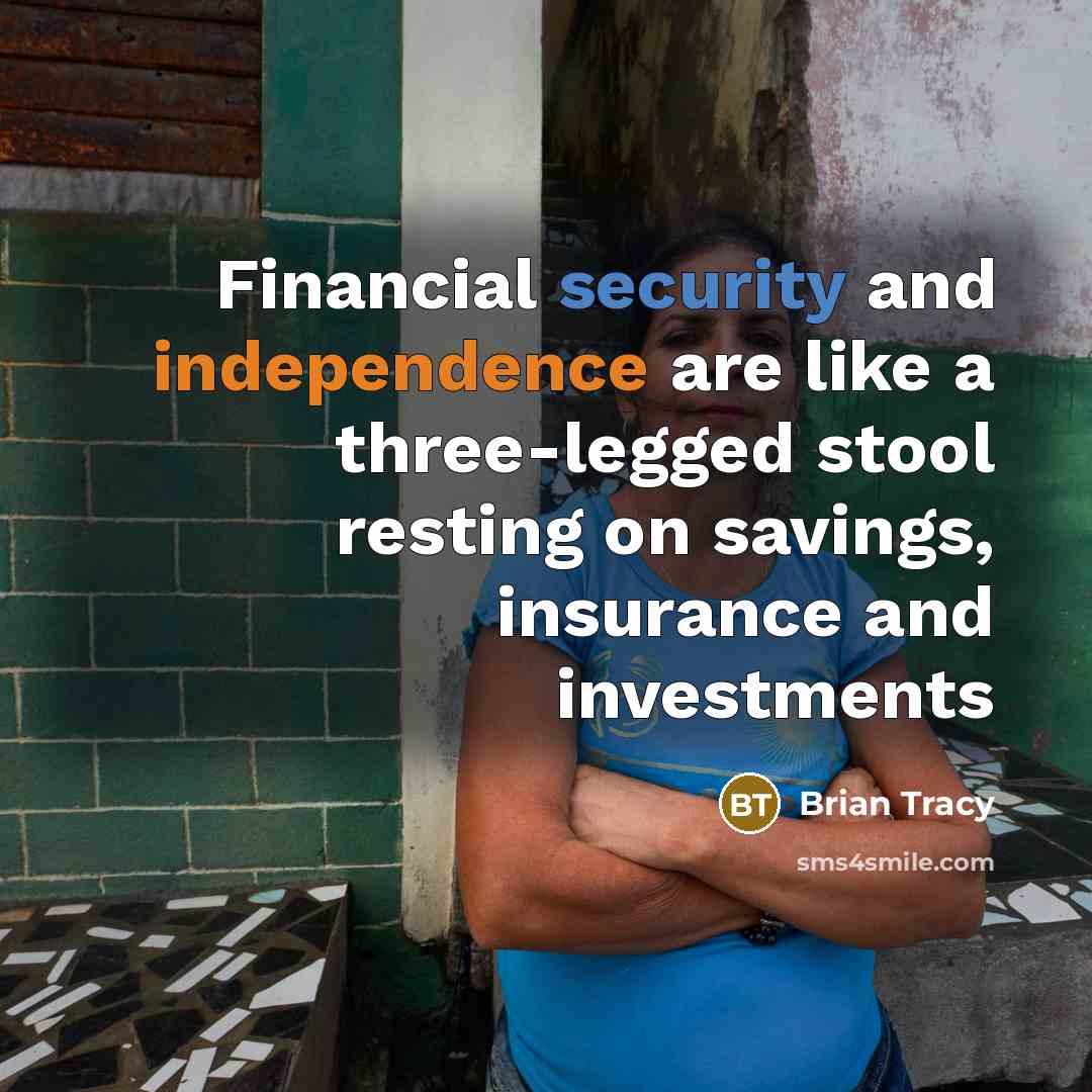 “Financial security and independence are like a three-legged stool resting on savings, insurance and investments” quote by Brian Tracy