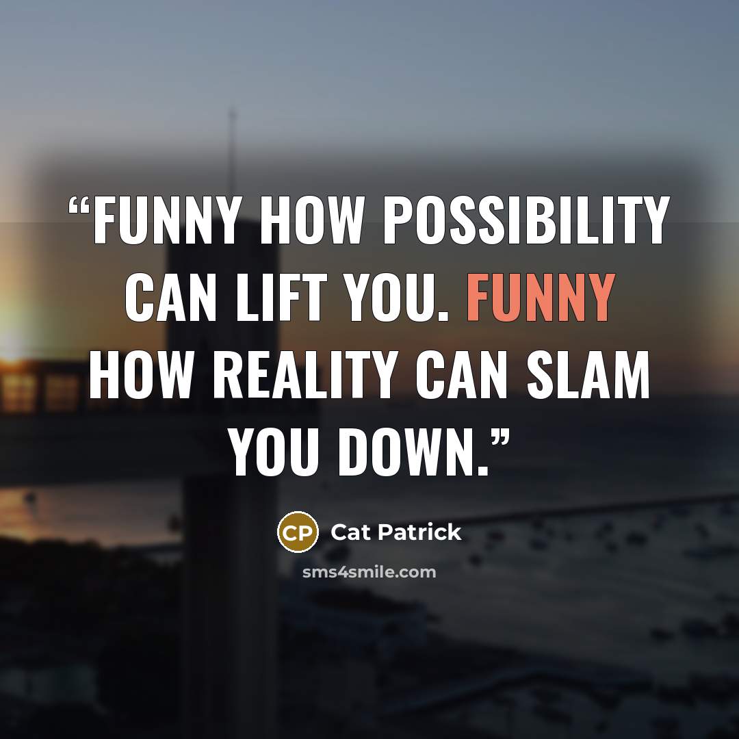 “Funny how possibility can lift you. Funny how reality can slam you down.” quote by Cat Patrick