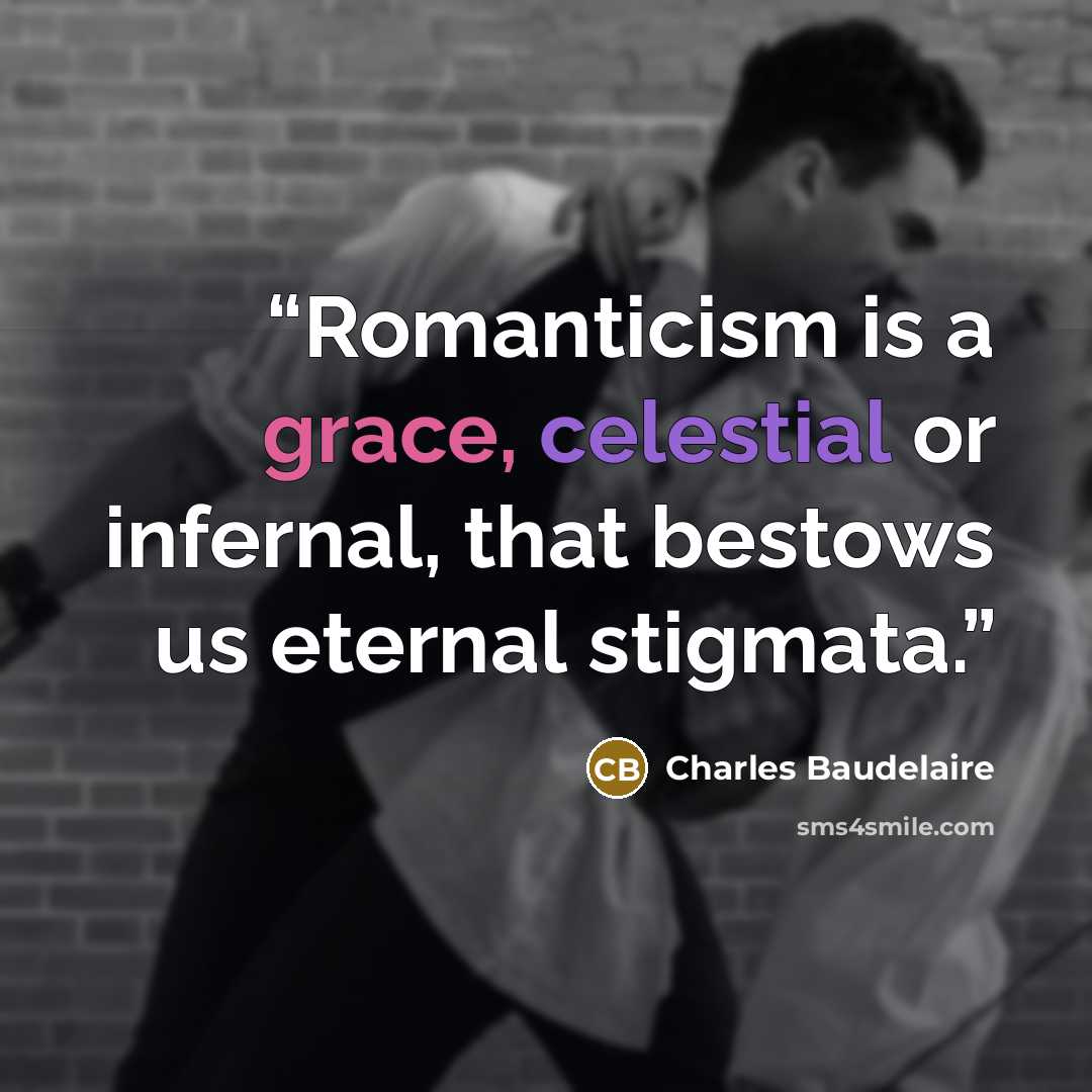 “Romanticism is a grace, celestial or infernal, that bestows us eternal stigmata.” quote by Charles Baudelaire