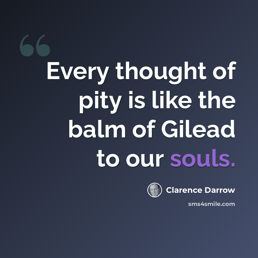 “Every thought of pity is like the balm of Gilead to our souls.” quote by Clarence Darrow