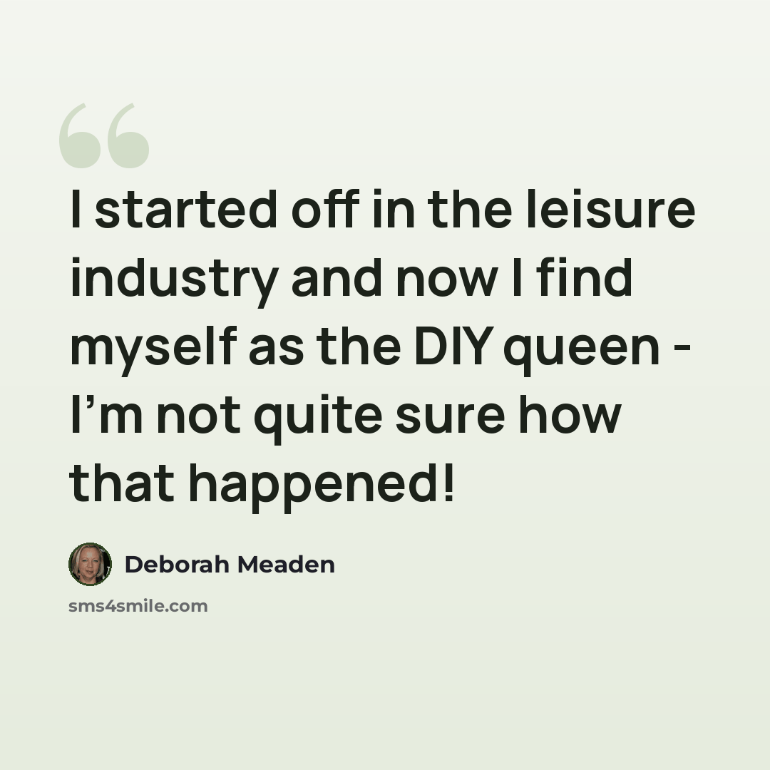 “I started off in the leisure industry and now I find myself as the DIY queen - I'm not quite sure how that happened!” quote by Deborah Meaden