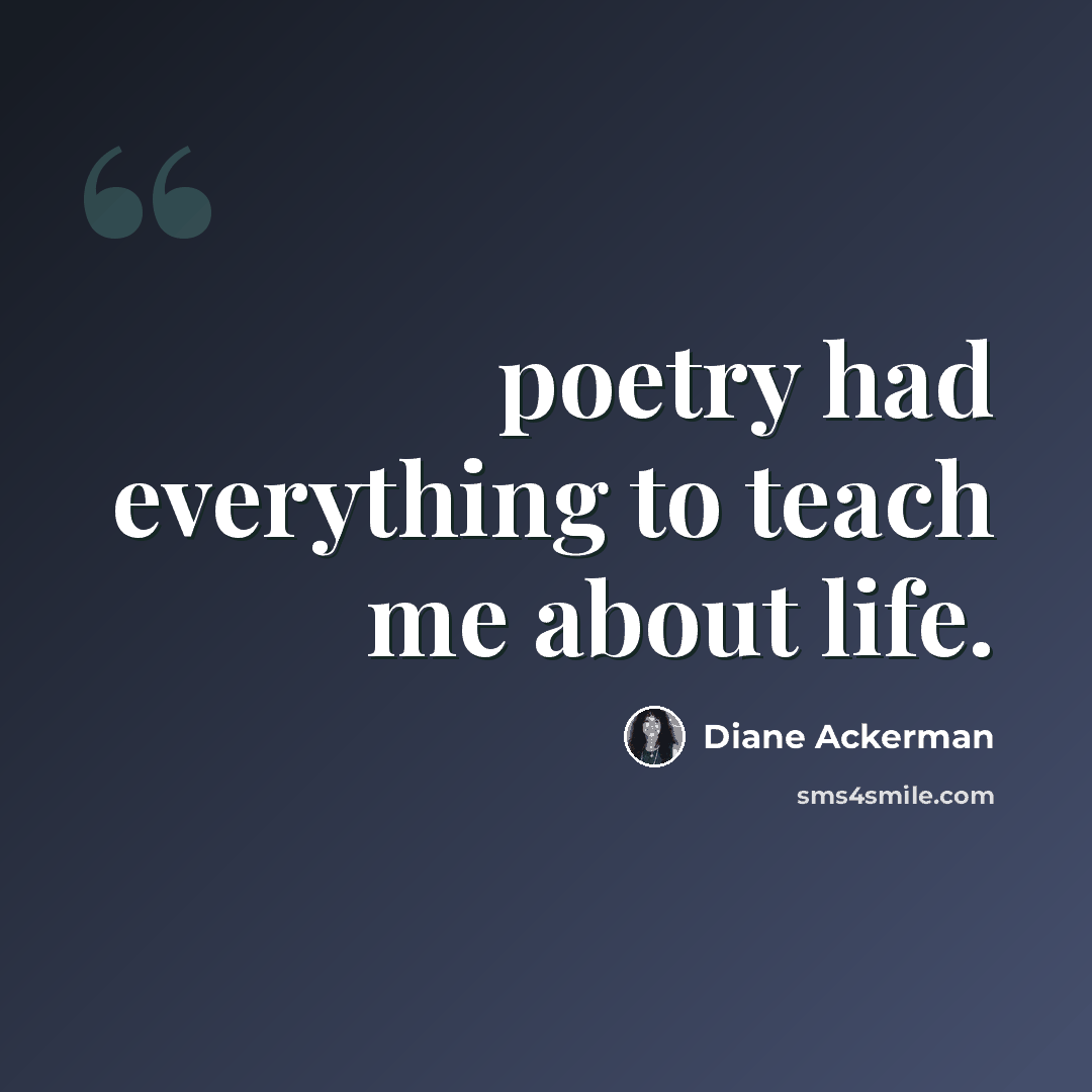 “poetry had everything to teach me about life.” quote by Diane Ackerman