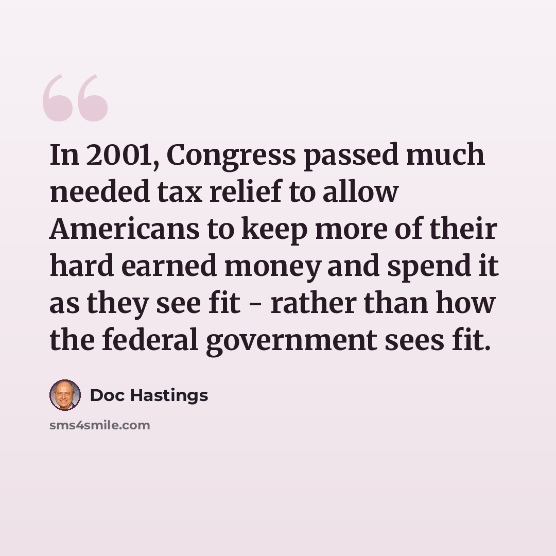 “In 2001, Congress passed much needed tax relief to allow Americans to keep more of their hard earned money and spend it as they see fit - rather than how the federal government sees fit.” quote by Doc Hastings