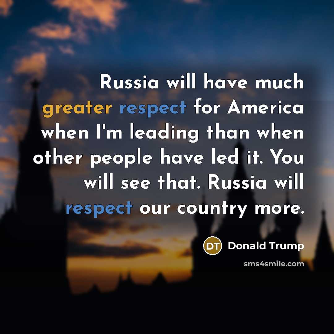 “Russia will have much greater respect for America when I'm leading than when other people have led it. You will see that. Russia will respect our country more.” quote by Donald Trump