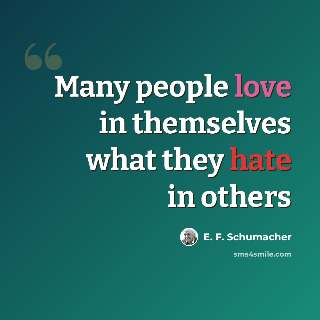 “Many people love in themselves what they hate in others” quote by E. F. Schumacher