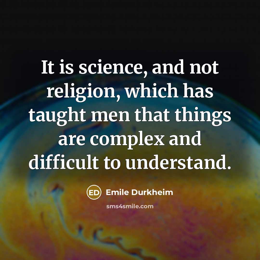 “It is science, and not religion, which has taught men that things are complex and difficult to understand.” quote by Emile Durkheim