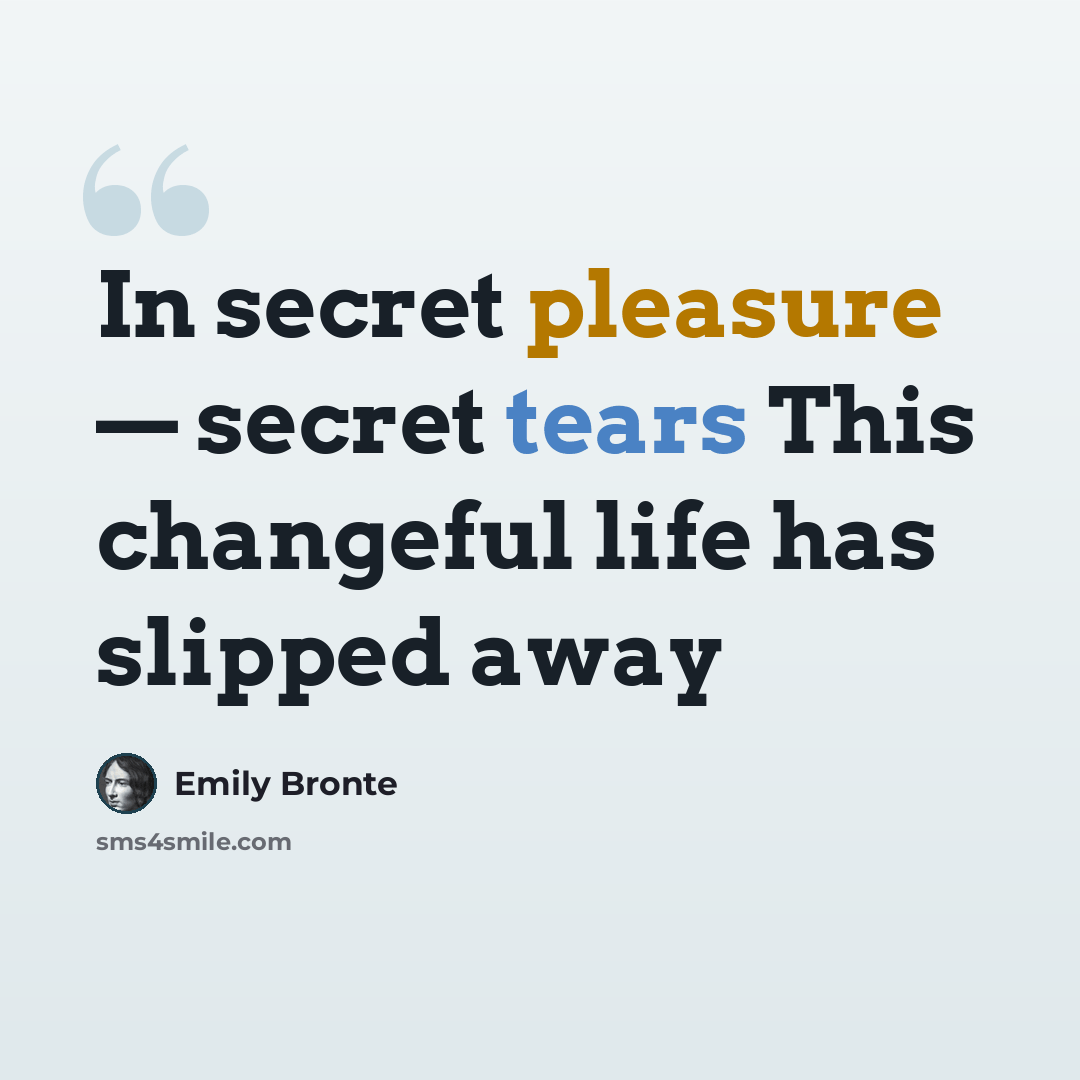 “In secret pleasure — secret tears This changeful life has slipped away” quote by Emily Bronte