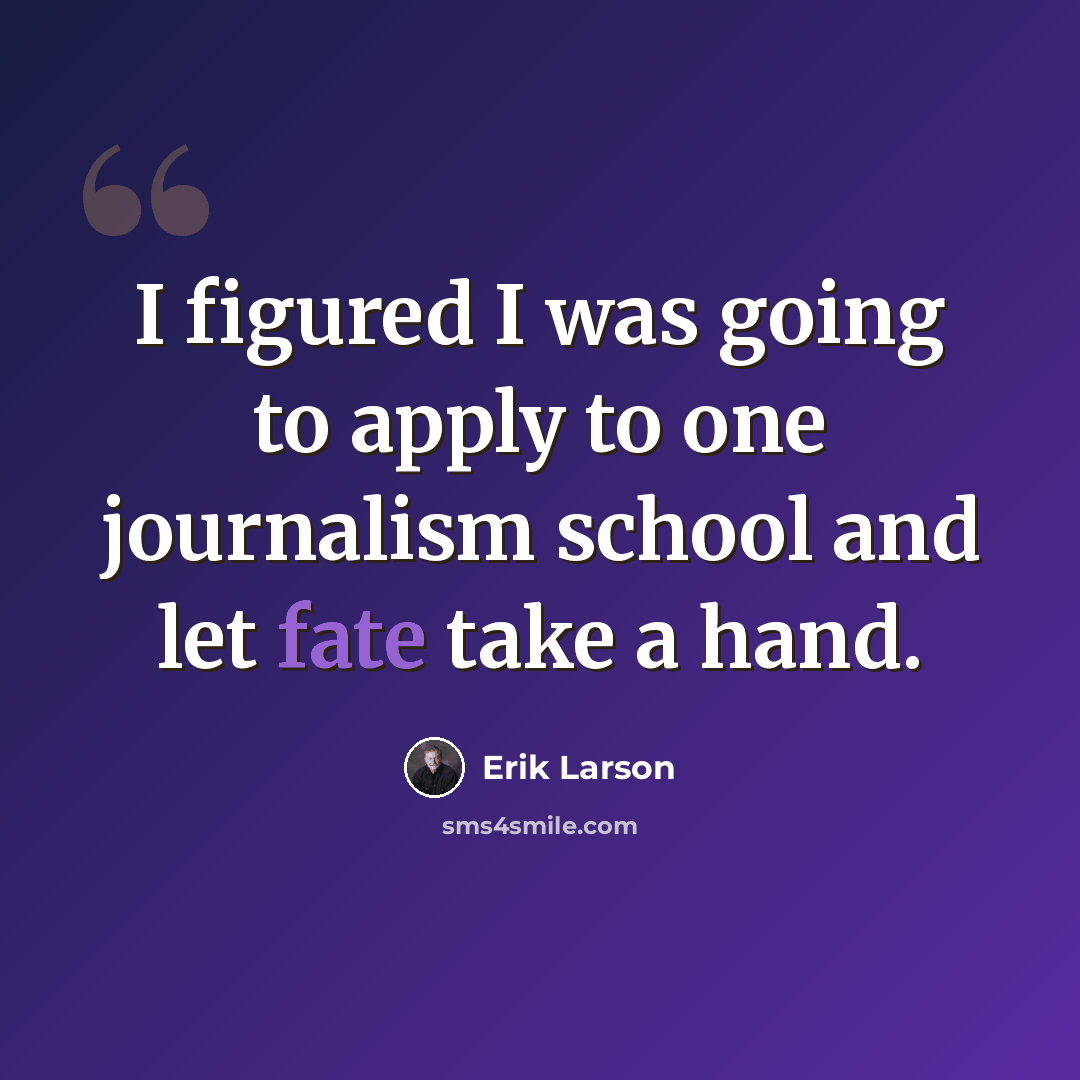 “I figured I was going to apply to one journalism school and let fate take a hand.” quote by Erik Larson
