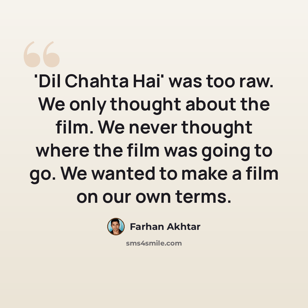 “'Dil Chahta Hai' was too raw. We only thought about the film. We never thought where the film was going to go. We wanted to make a film on our own terms.” quote by Farhan Akhtar