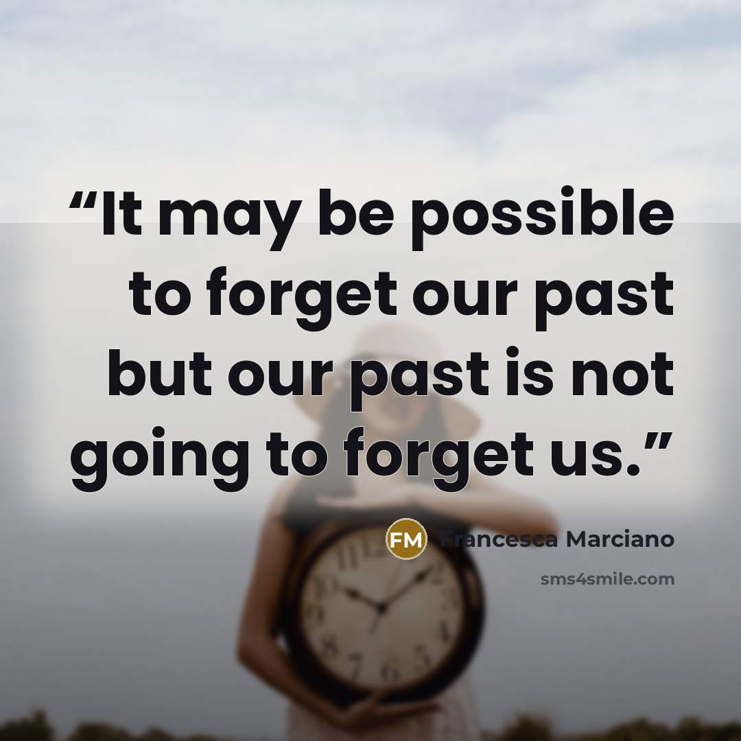 “It may be possible to forget our past but our past is not going to forget us.” quote by Francesca Marciano