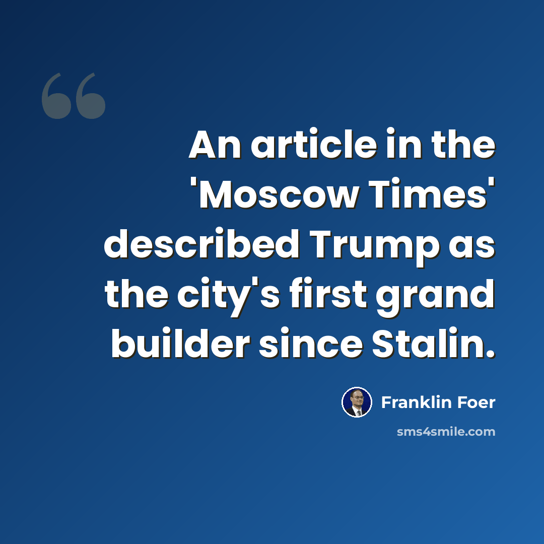 “An article in the 'Moscow Times' described Trump as the city's first grand builder since Stalin.” quote by Franklin Foer