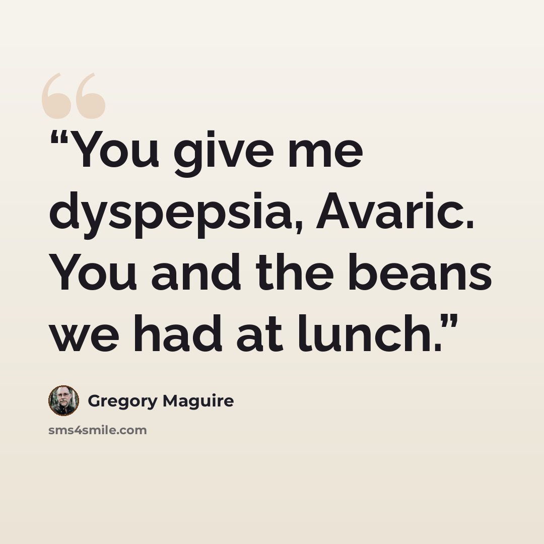“You give me dyspepsia, Avaric. You and the beans we had at lunch.” quote by Gregory Maguire