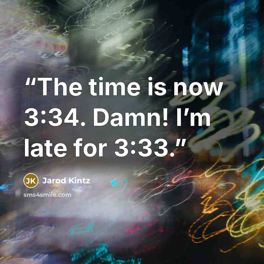 “The time is now 3:34. Damn! I’m late for 3:33.” quote by Jarod Kintz