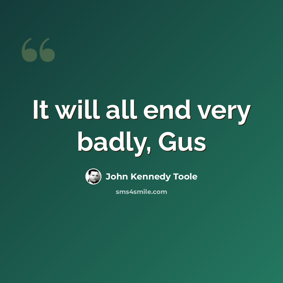 “It will all end very badly, Gus” quote by John Kennedy Toole