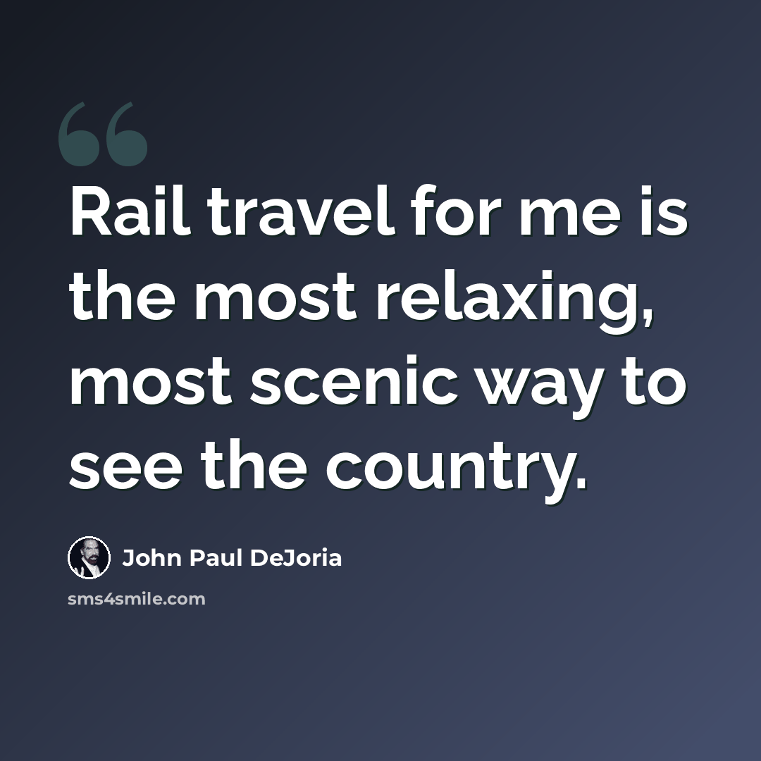 “Rail travel for me is the most relaxing, most scenic way to see the country.” quote by John Paul DeJoria