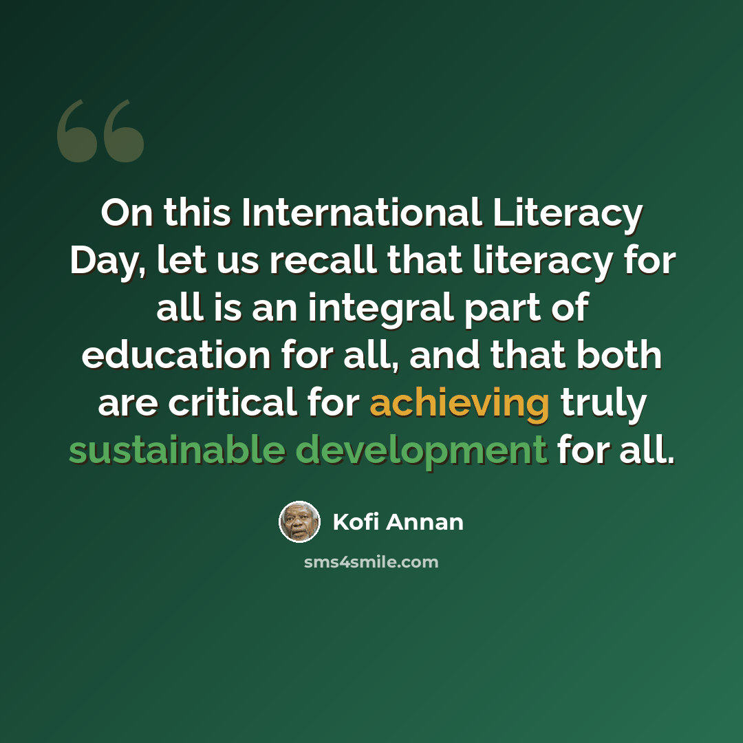 “On this International Literacy Day, let us recall that literacy for all is an integral part of education for all, and that both are critical for achieving truly sustainable development for all.” quote by Kofi Annan