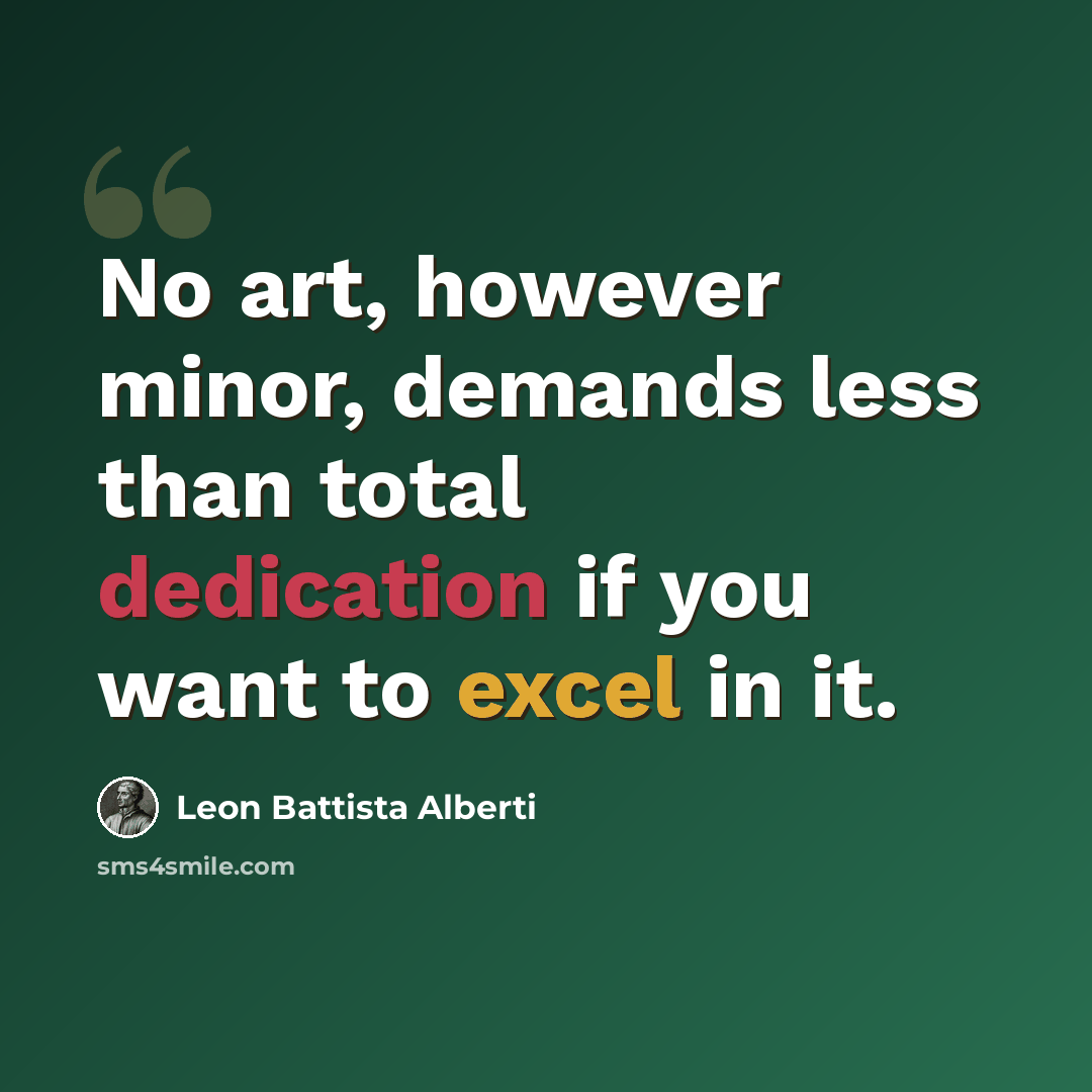 “No art, however minor, demands less than total dedication if you want to excel in it.” quote by Leon Battista Alberti