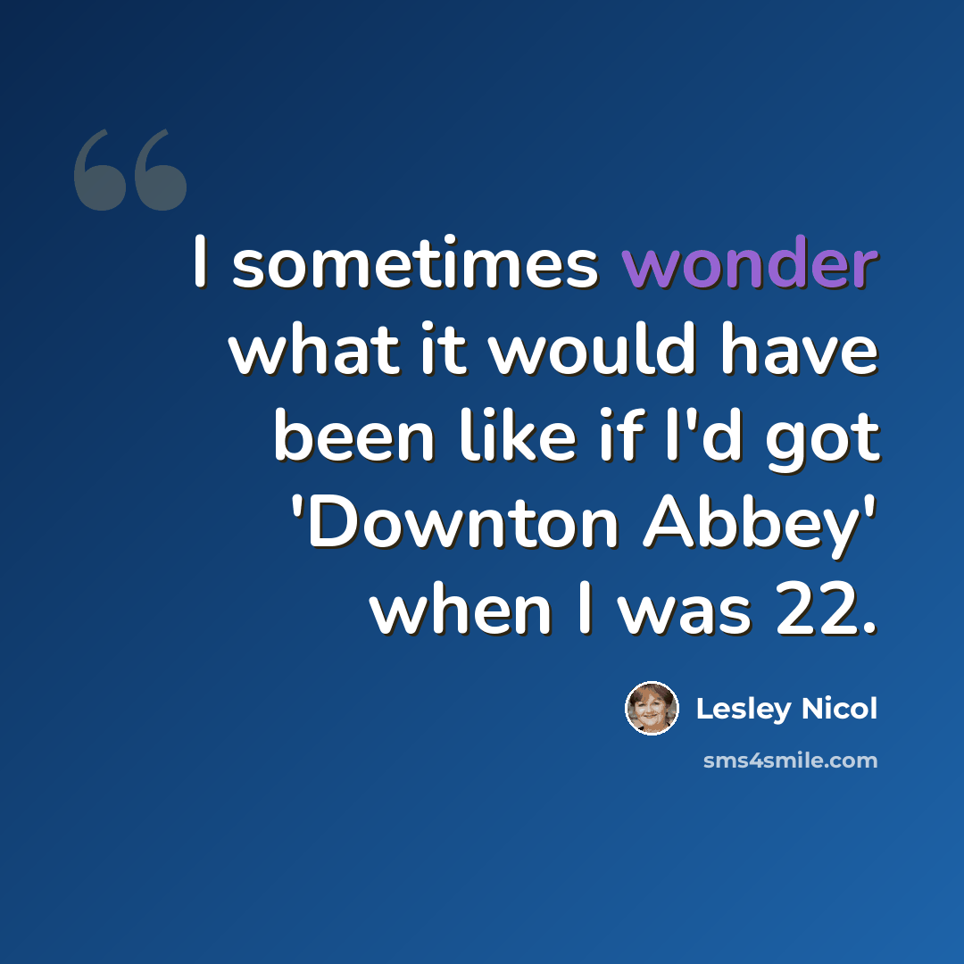 “I sometimes wonder what it would have been like if I'd got 'Downton Abbey' when I was 22.” quote by Lesley Nicol