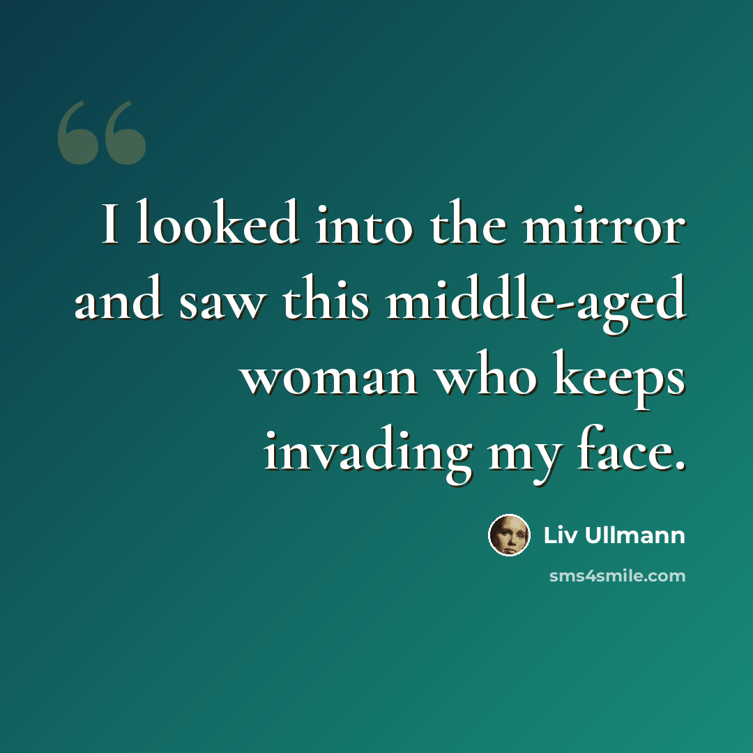 “I looked into the mirror and saw this middle-aged woman who keeps invading my face.” quote by Liv Ullmann