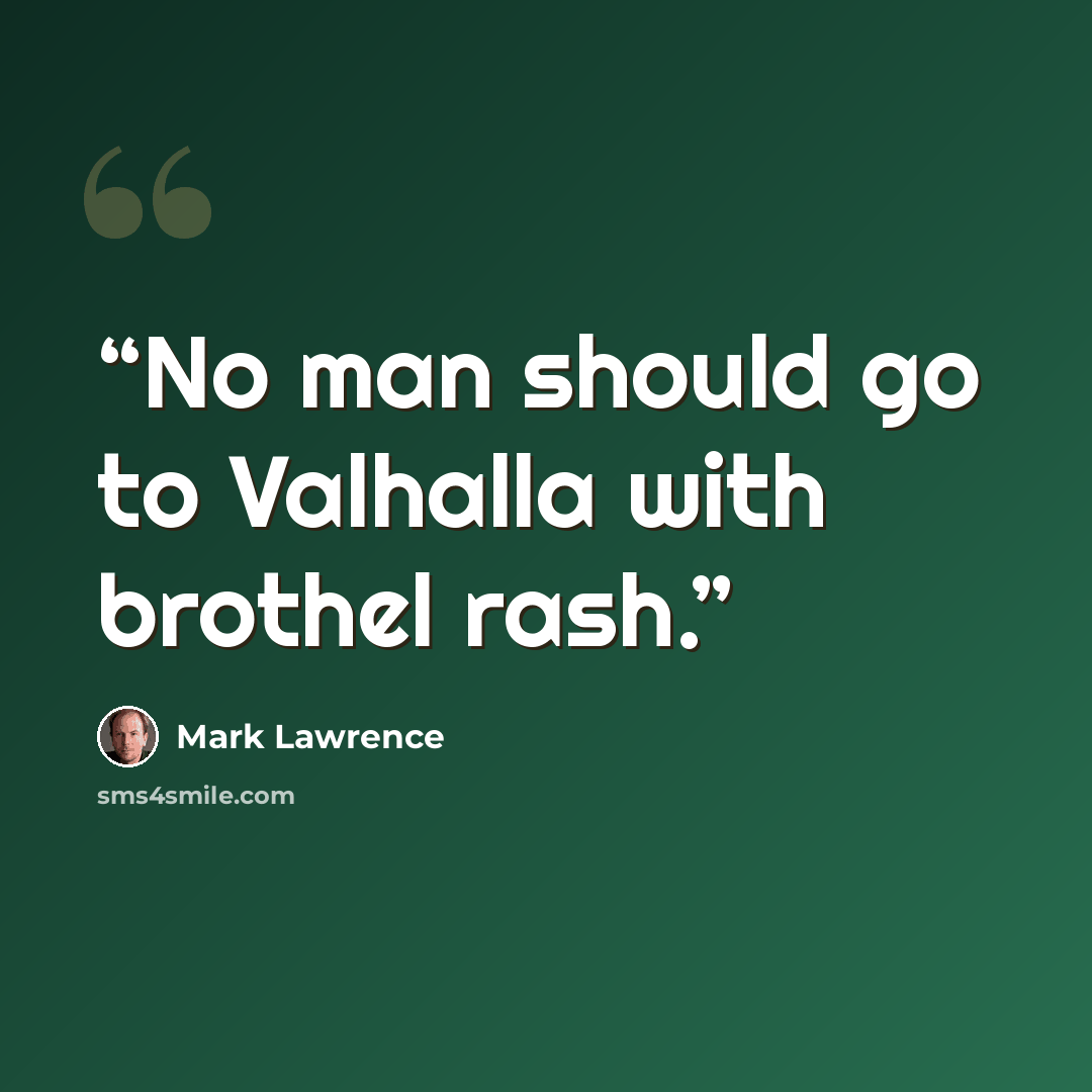 “No man should go to Valhalla with brothel rash.” quote by Mark Lawrence