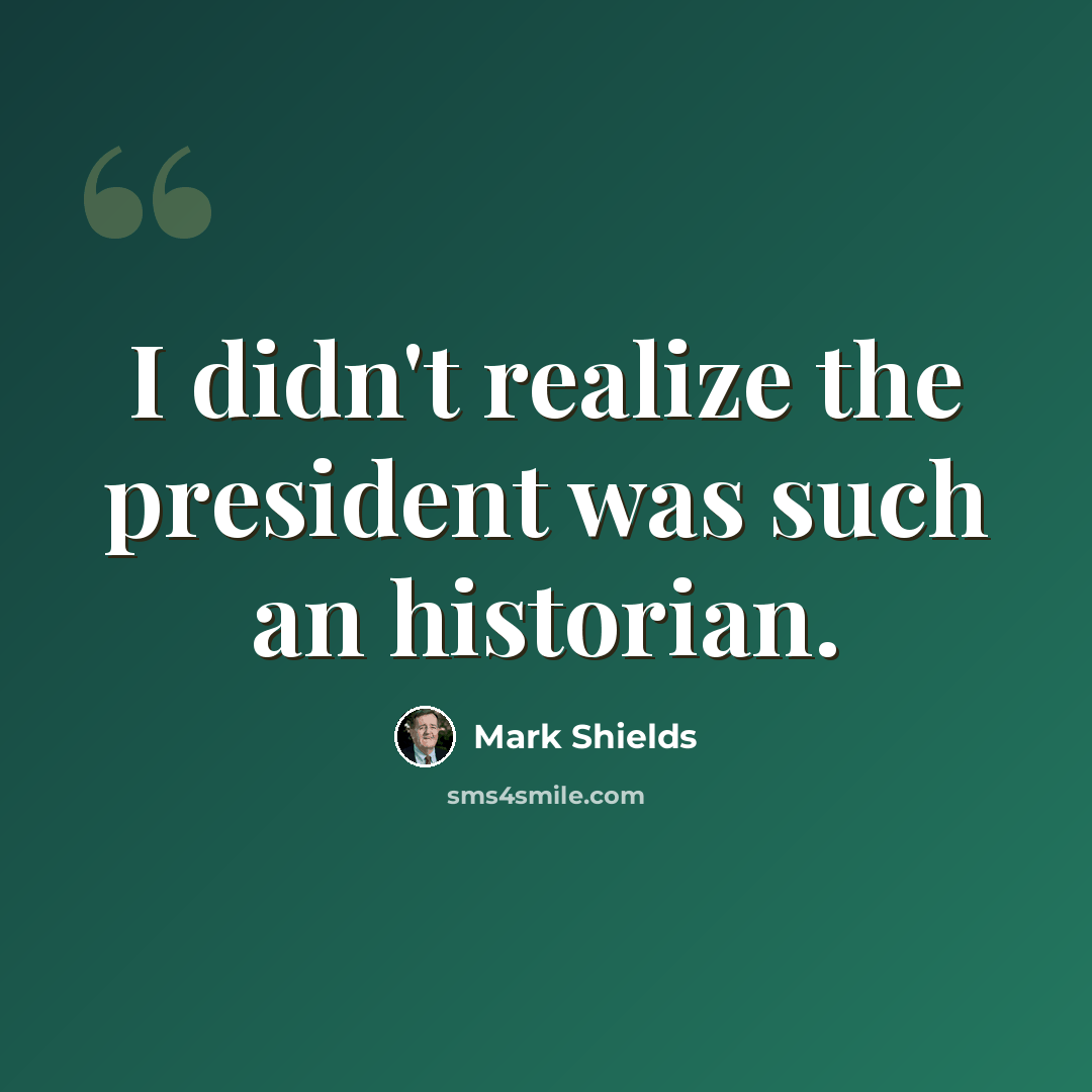 “I didn't realize the president was such an historian.” quote by Mark Shields
