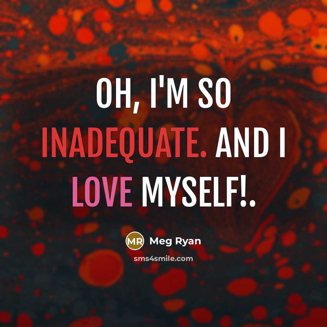 “Oh, I'm so inadequate. And I love myself!.” quote by Meg Ryan