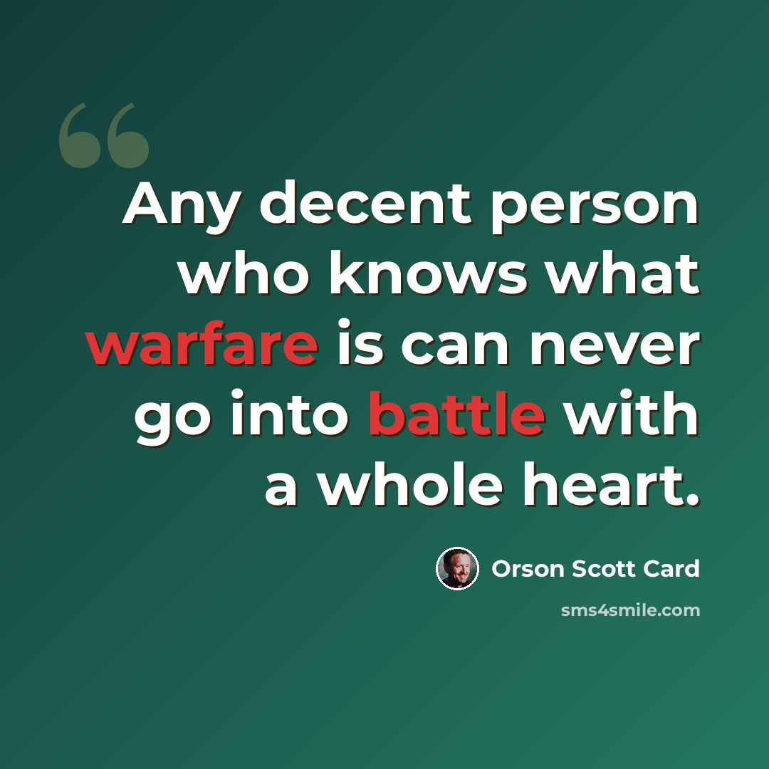 “Any decent person who knows what warfare is can never go into battle with a whole heart.” quote by Orson Scott Card
