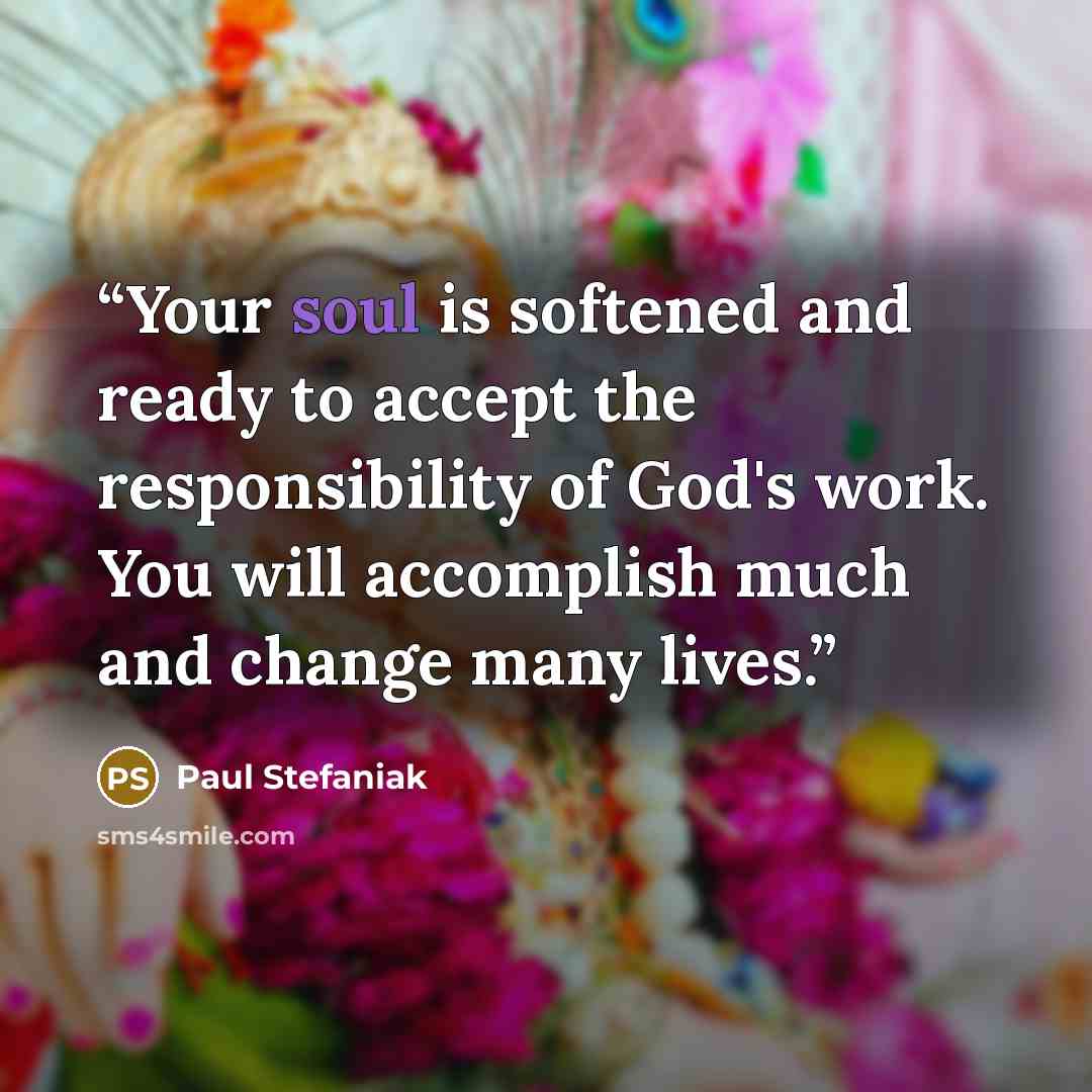 “Your soul is softened and ready to accept the responsibility of God's work. You will accomplish much and change many lives.” quote by Paul Stefaniak