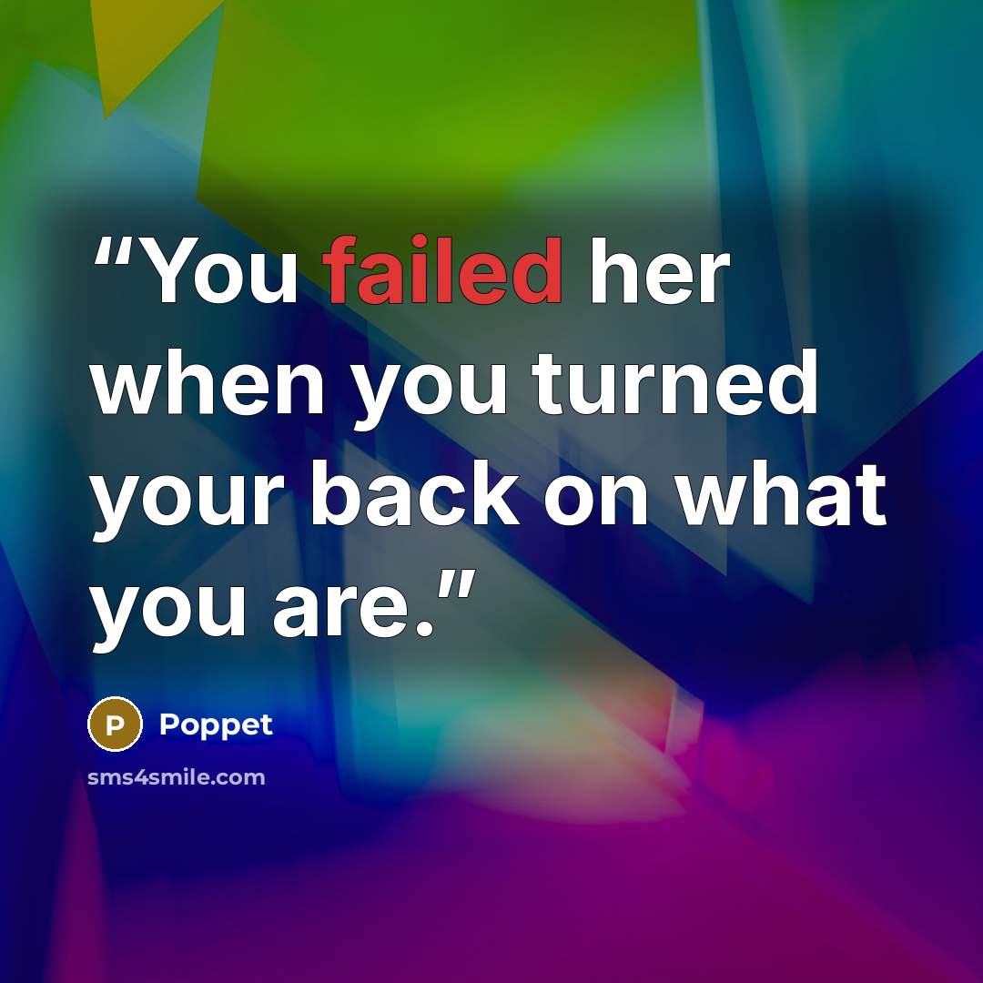 “You failed her when you turned your back on what you are.” quote by Poppet