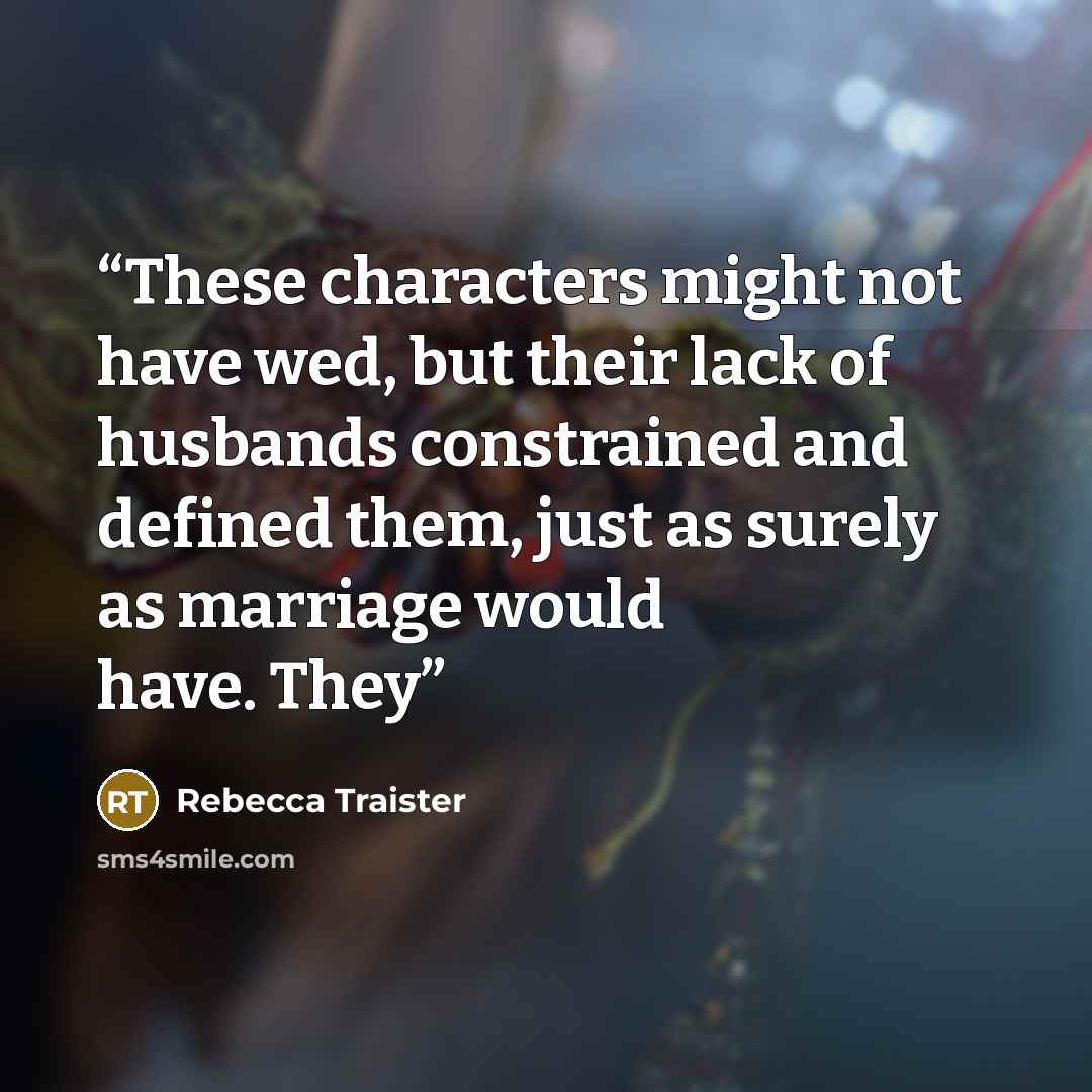 “These characters might not have wed, but their lack of husbands constrained and defined them, just as surely as marriage would have. They” quote by Rebecca Traister