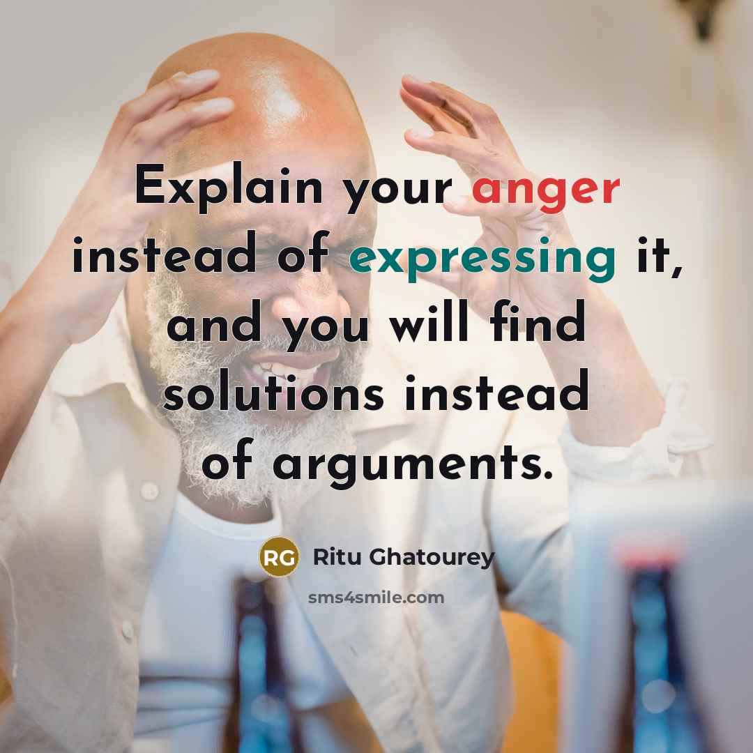 “Explain your anger instead of expressing it, and you will find solutions instead of arguments.” quote by Ritu Ghatourey