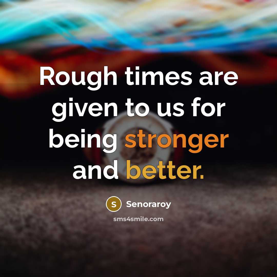 “Rough times are given to us for being stronger and better.” quote by Senoraroy