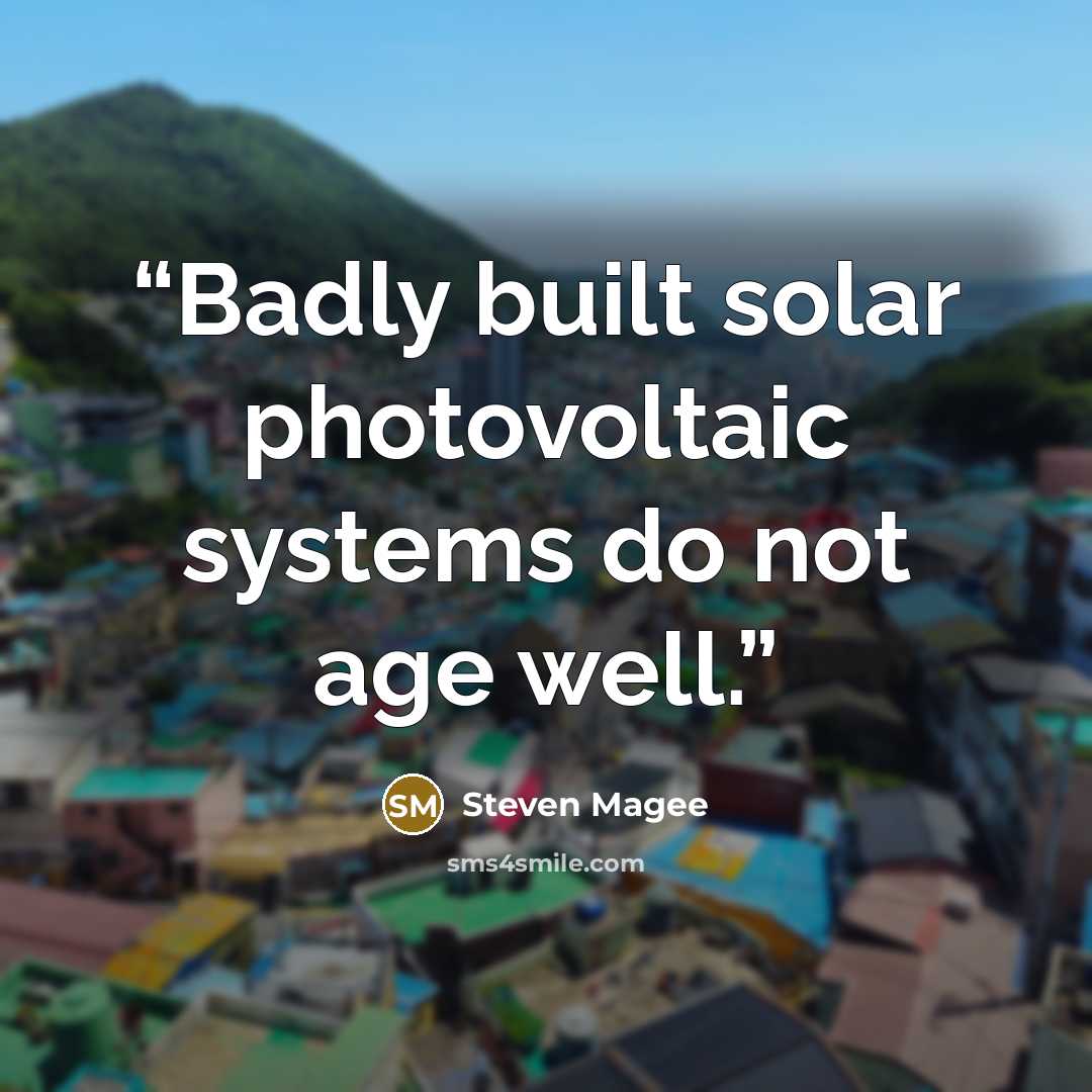 “Badly built solar photovoltaic systems do not age well.” quote by Steven Magee