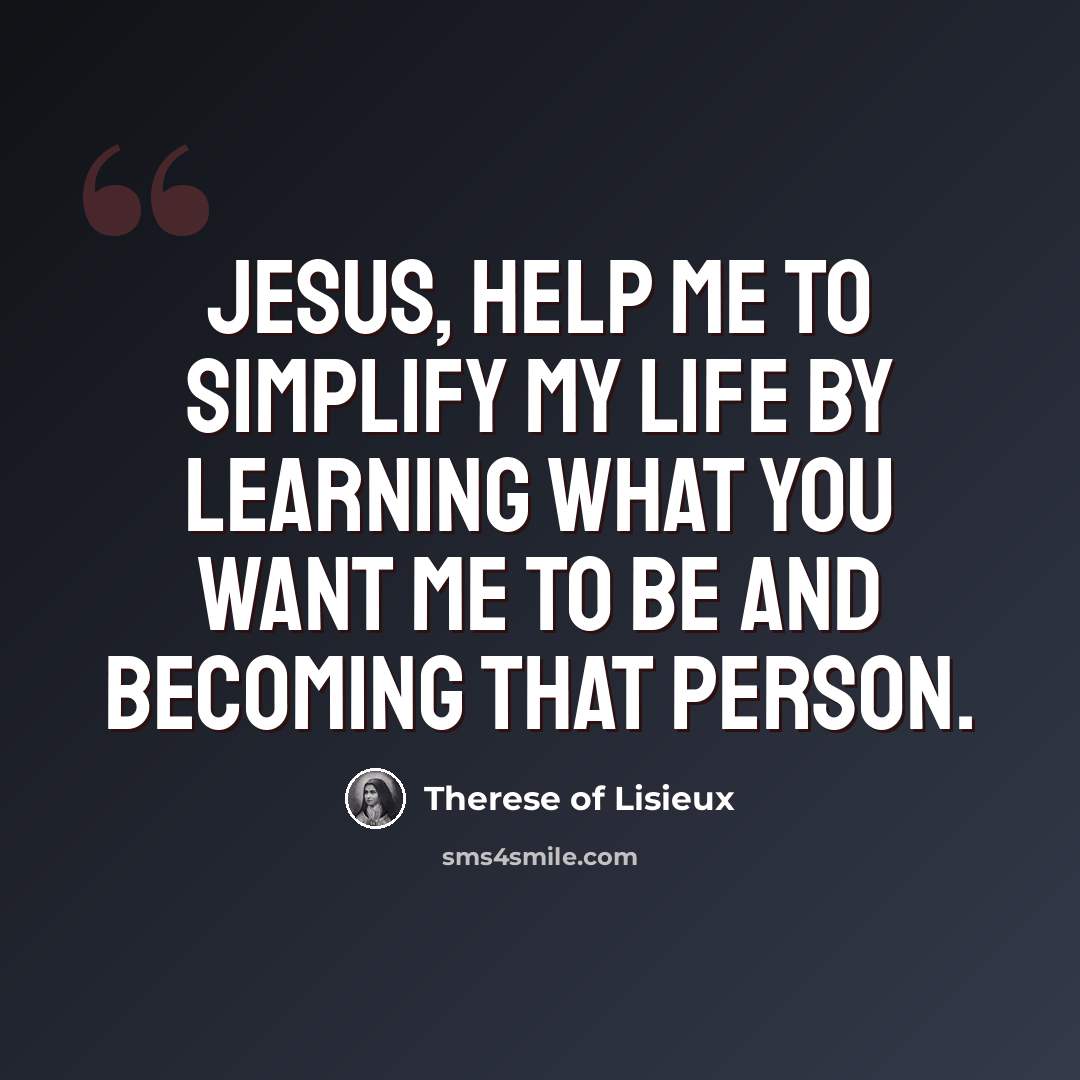 “Jesus, help me to simplify my life by learning what you want me to be and becoming that person.” quote by Therese of Lisieux