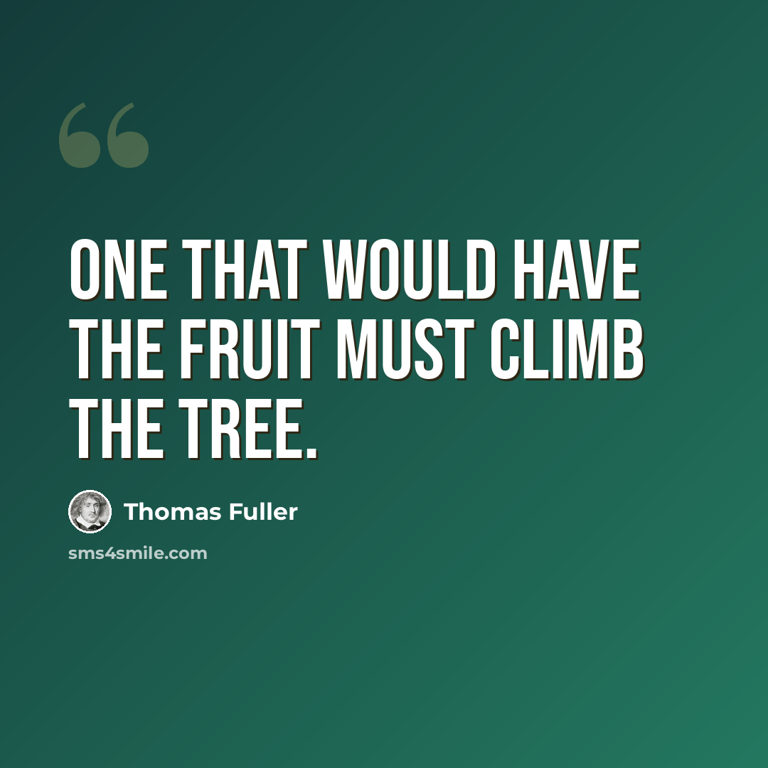 “One that would have the fruit must climb the tree.” quote by Thomas Fuller
