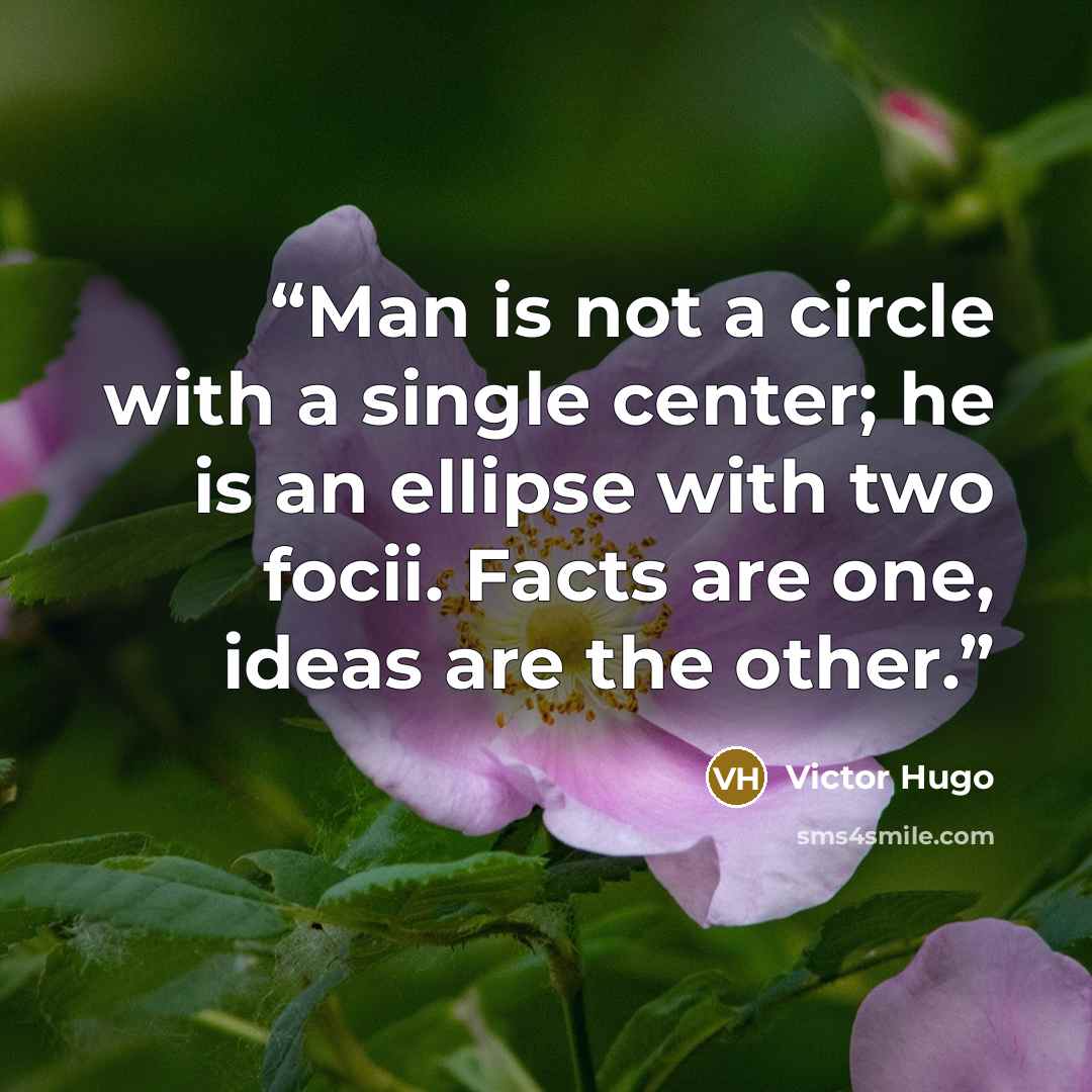 “Man is not a circle with a single center; he is an ellipse with two focii. Facts are one, ideas are the other.” quote by Victor Hugo