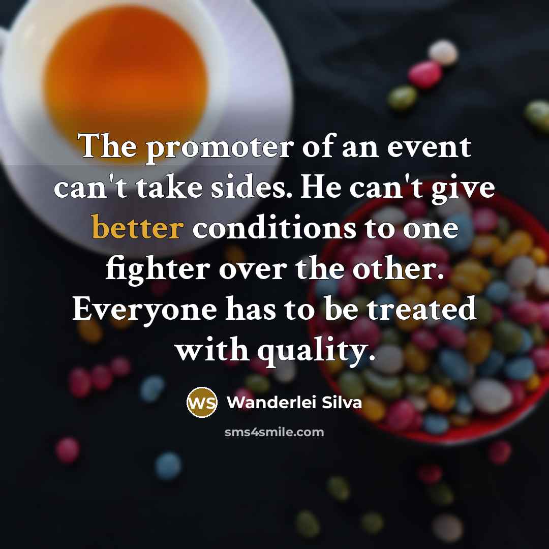 “The promoter of an event can't take sides. He can't give better conditions to one fighter over the other. Everyone has to be treated with quality.” quote by Wanderlei Silva