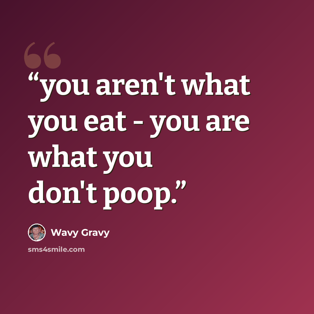 “you aren't what you eat - you are what you don't poop.” quote by Wavy Gravy
