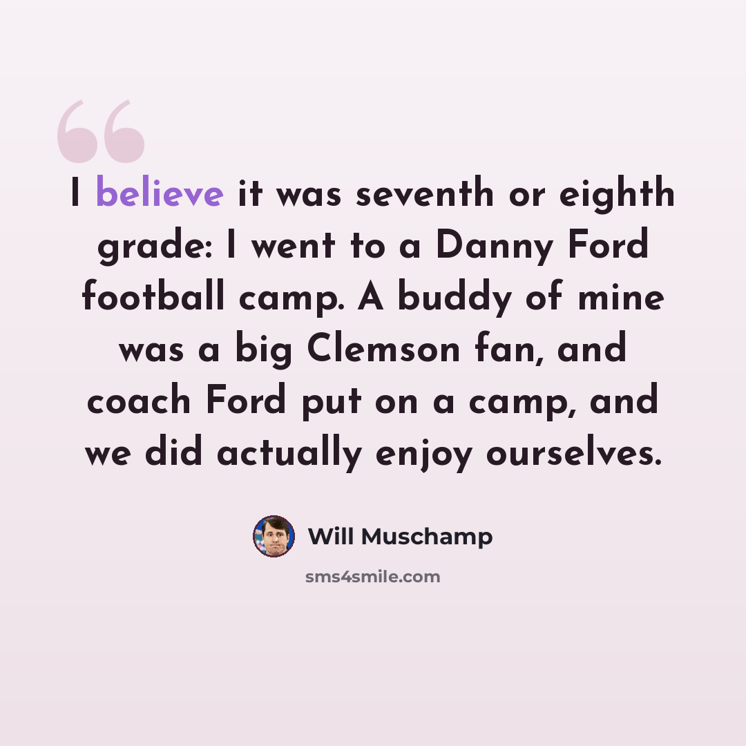 “I believe it was seventh or eighth grade: I went to a Danny Ford football camp. A buddy of mine was a big Clemson fan, and coach Ford put on a camp, and we did actually enjoy ourselves.” quote by Will Muschamp